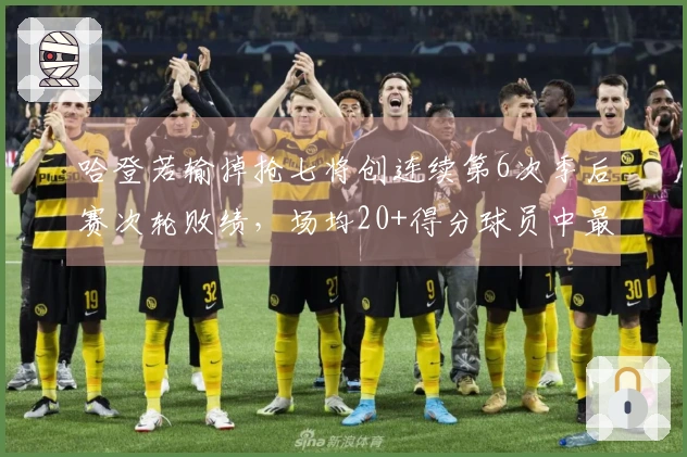 哈登若输掉抢七将创连续第6次季后赛次轮败绩,场均20+得分球员中最多