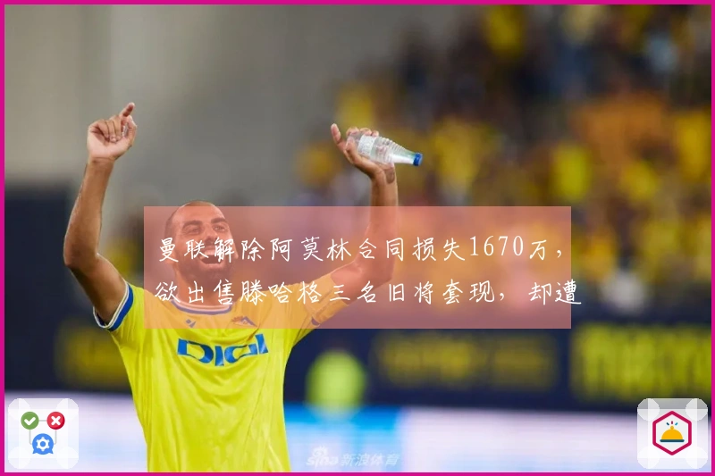 曼联解除阿莫林合同损失1670万，欲出售滕哈格三名旧将套现，却遭两人拒绝离队